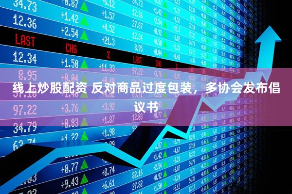 線上炒股配資 反對(duì)商品過度包裝，多協(xié)會(huì)發(fā)布倡議書