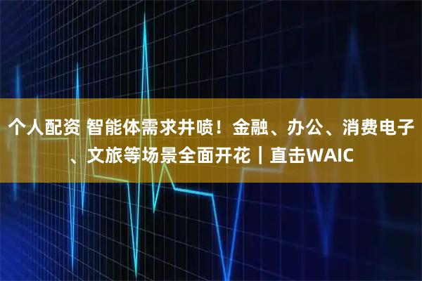 個(gè)人配資 智能體需求井噴！金融、辦公、消費(fèi)電子、文旅等場(chǎng)景全面開(kāi)花｜直擊WAIC